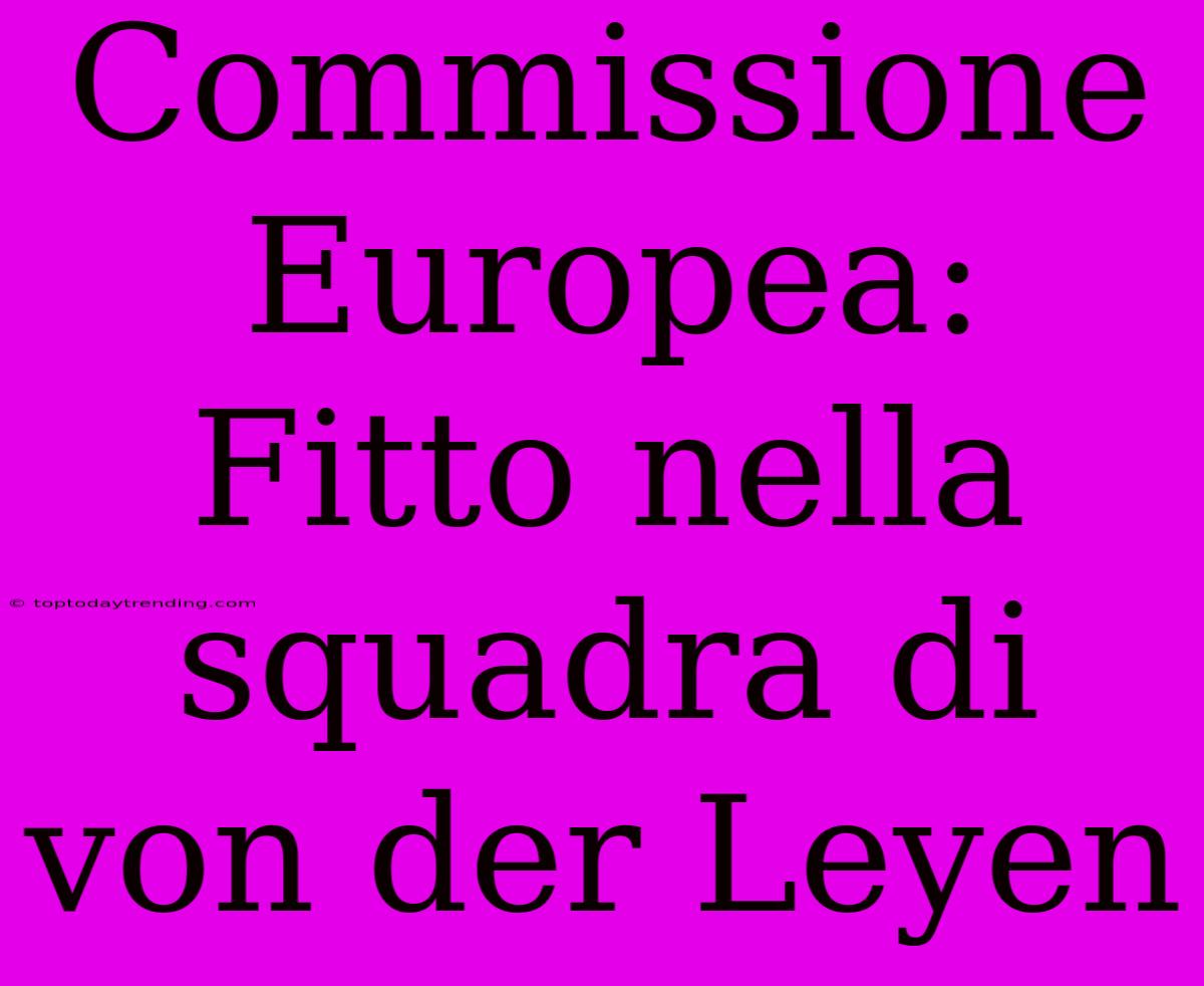 Commissione Europea: Fitto Nella Squadra Di Von Der Leyen