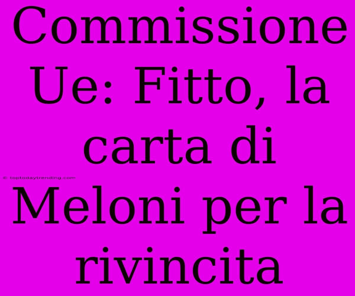 Commissione Ue: Fitto, La Carta Di Meloni Per La Rivincita