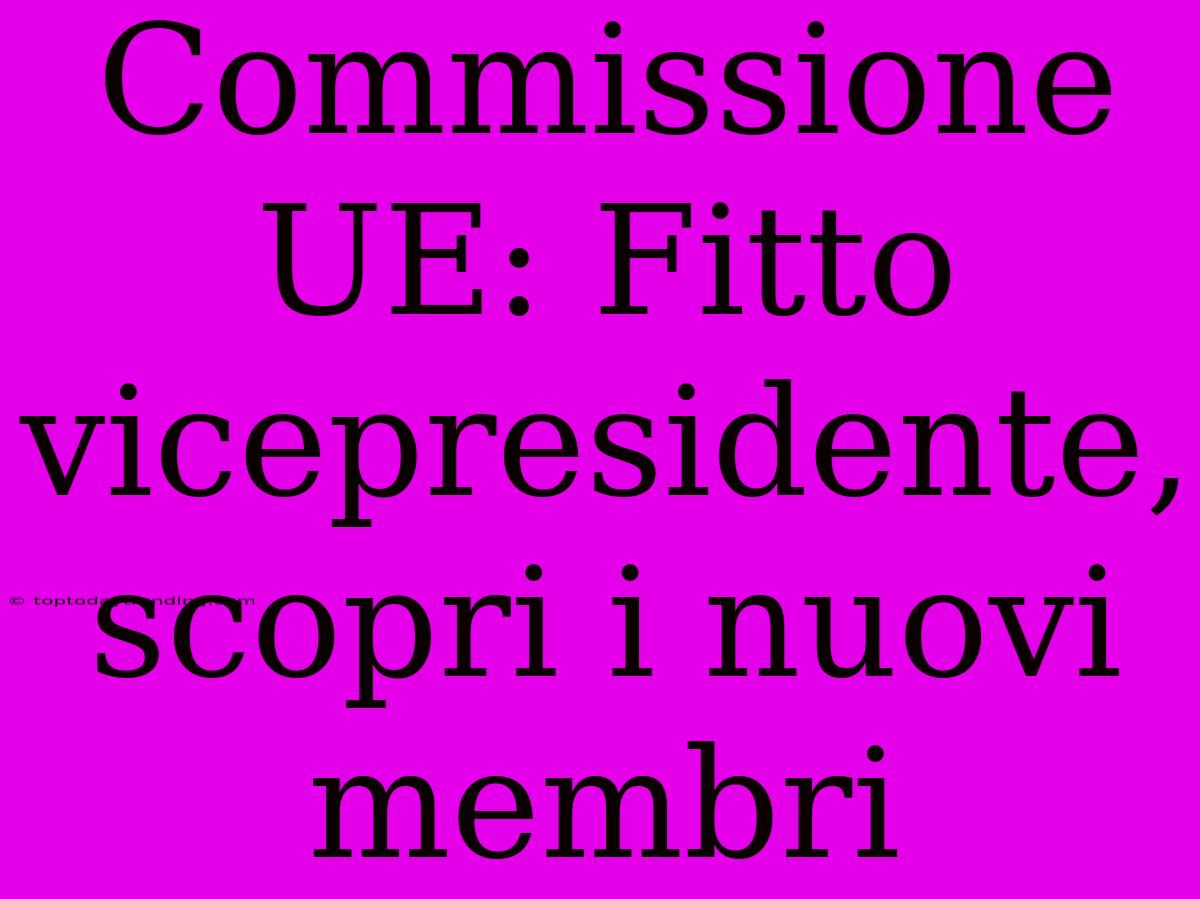 Commissione UE: Fitto Vicepresidente, Scopri I Nuovi Membri