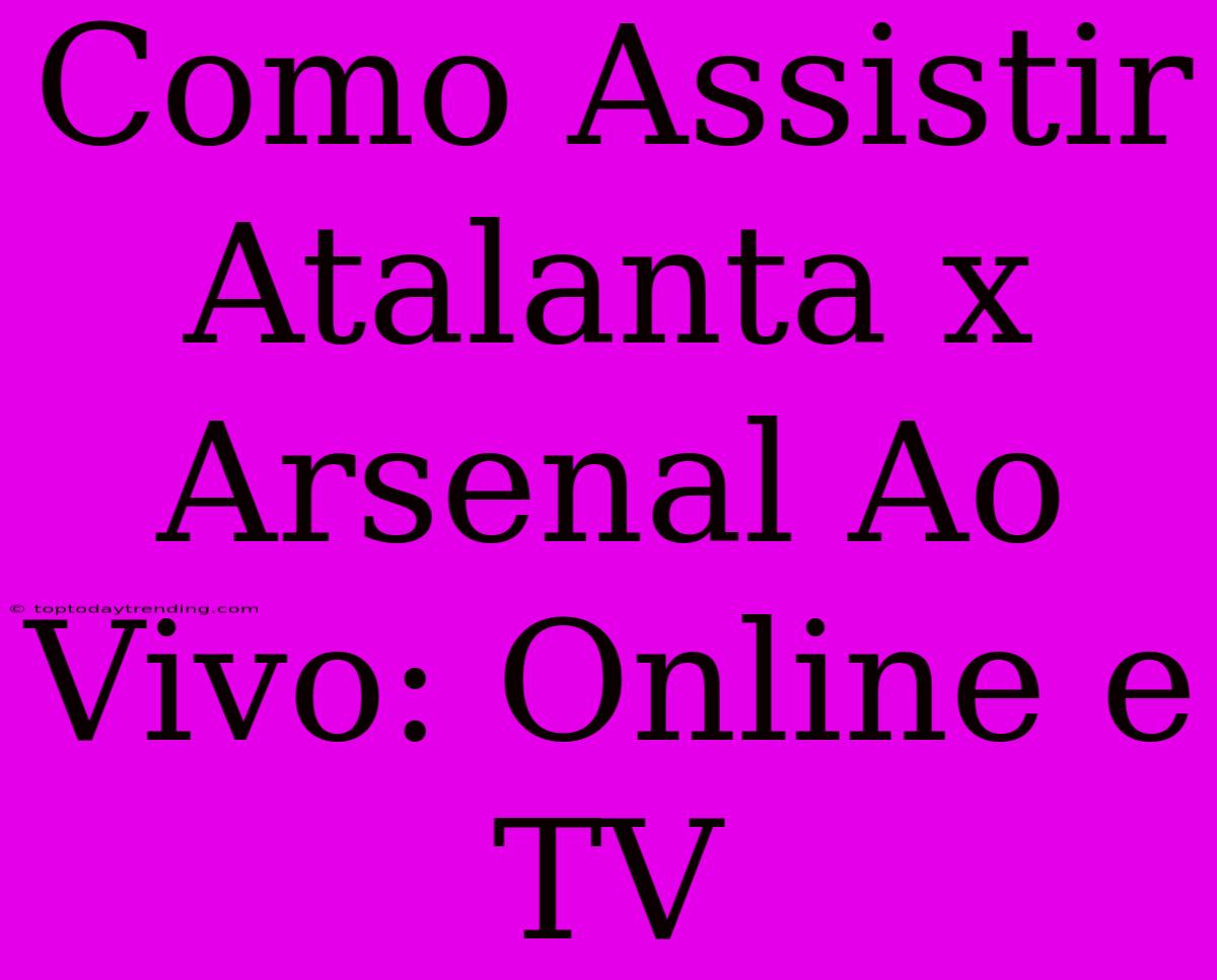 Como Assistir Atalanta X Arsenal Ao Vivo: Online E TV