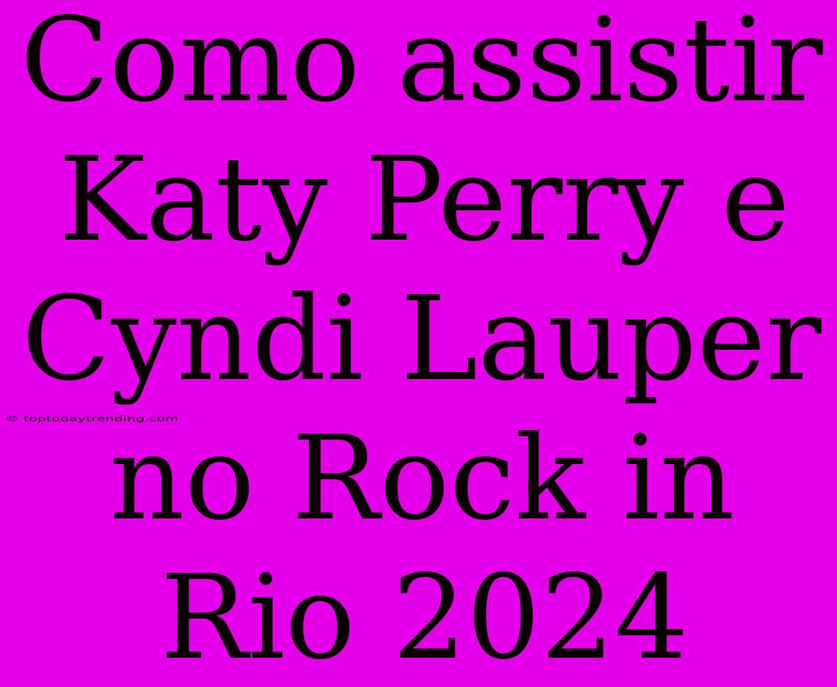 Como Assistir Katy Perry E Cyndi Lauper No Rock In Rio 2024