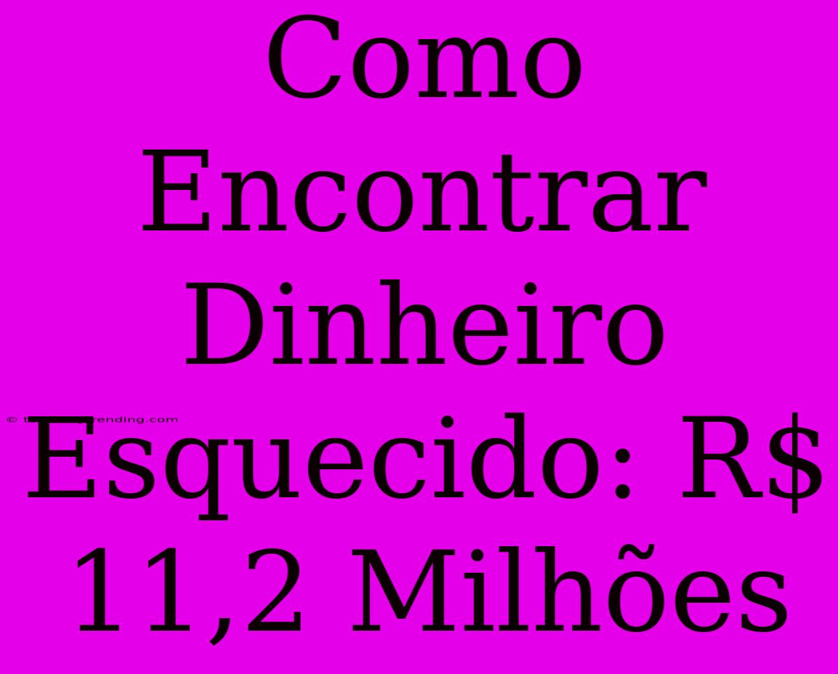 Como Encontrar Dinheiro Esquecido: R$ 11,2 Milhões