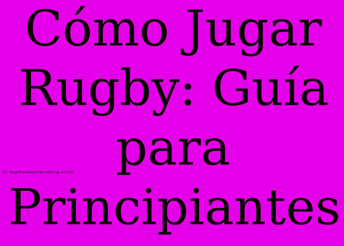 Cómo Jugar Rugby: Guía Para Principiantes