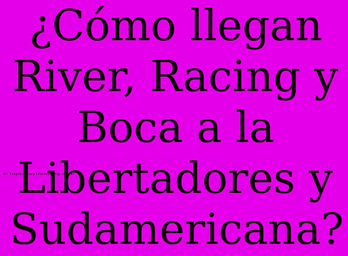 ¿Cómo Llegan River, Racing Y Boca A La Libertadores Y Sudamericana?