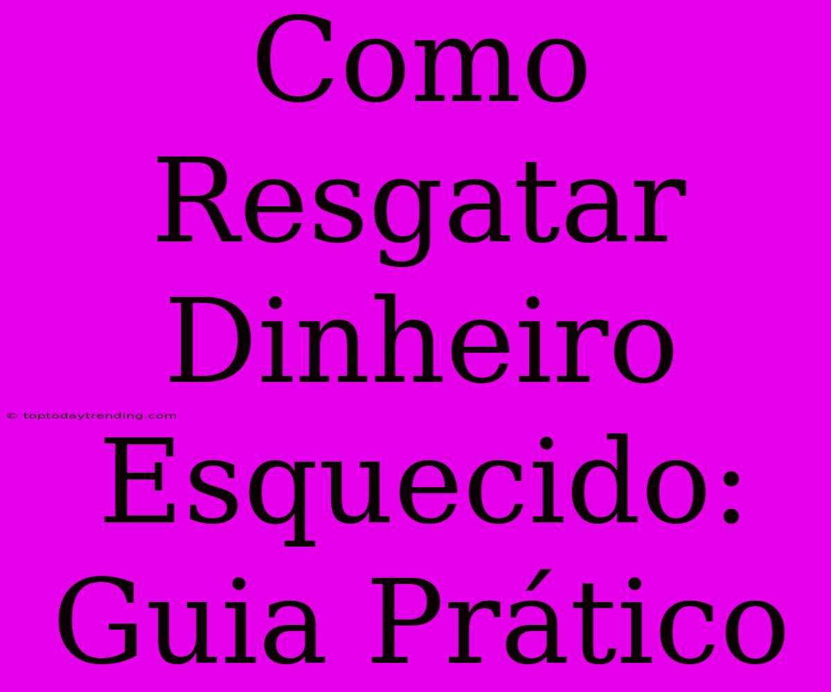 Como Resgatar Dinheiro Esquecido: Guia Prático