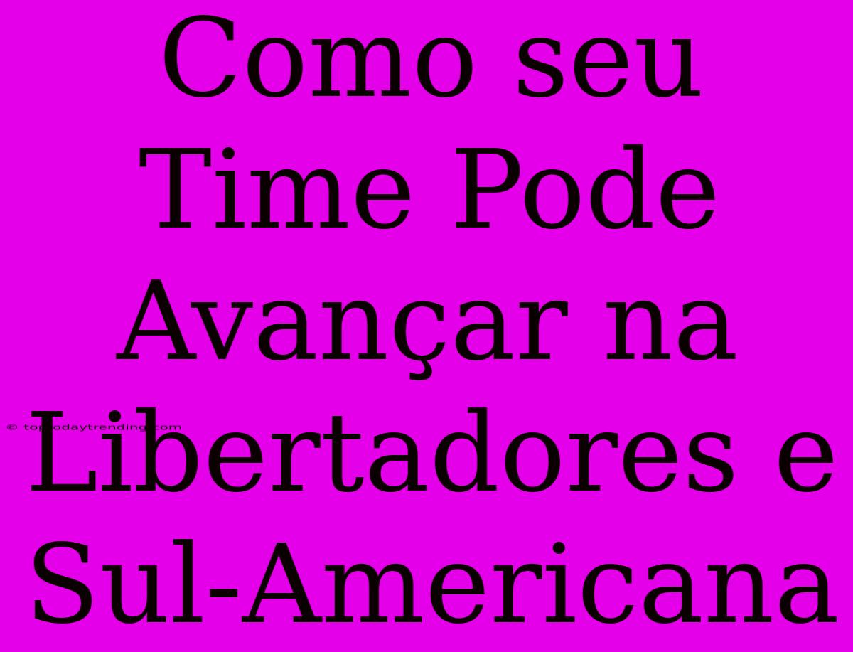 Como Seu Time Pode Avançar Na Libertadores E Sul-Americana