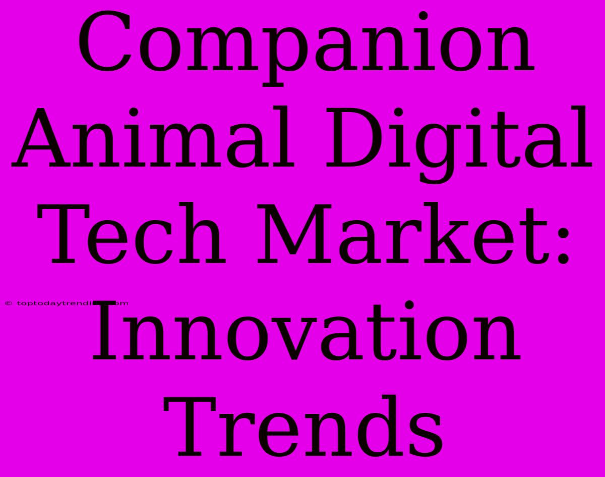 Companion Animal Digital Tech Market:  Innovation Trends