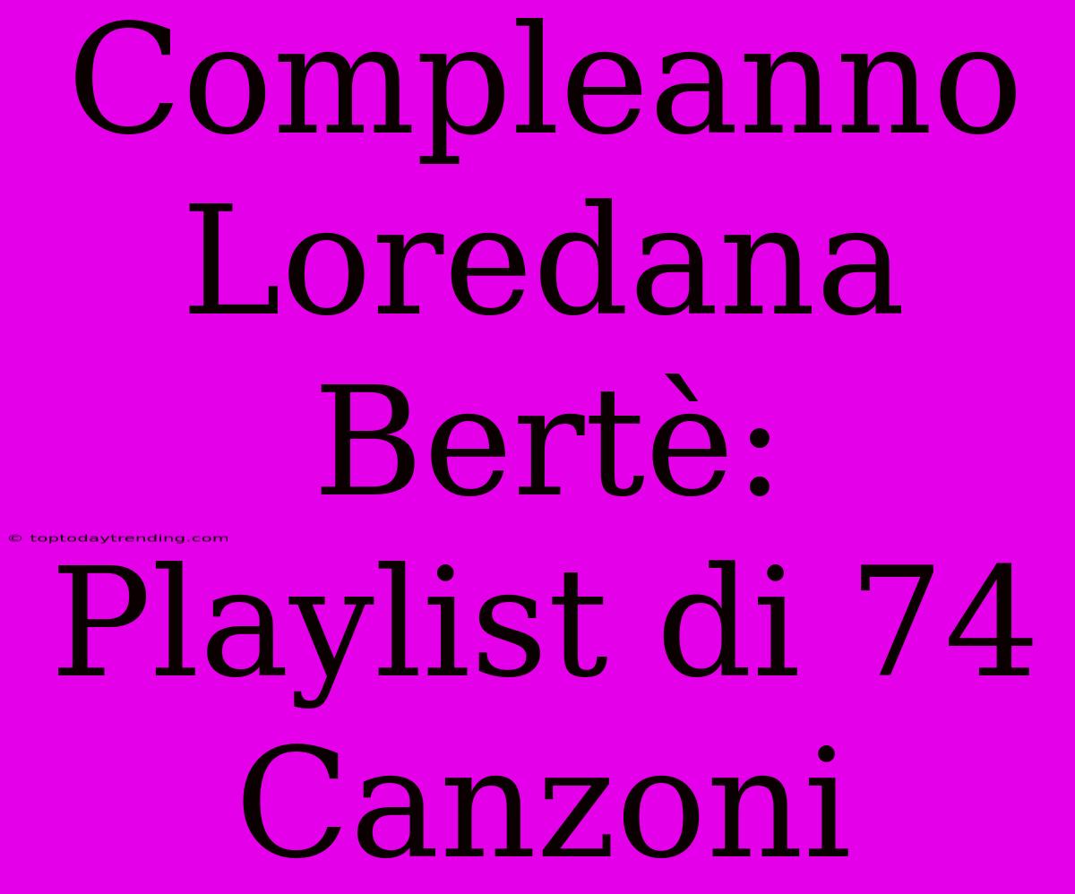 Compleanno Loredana Bertè: Playlist Di 74 Canzoni