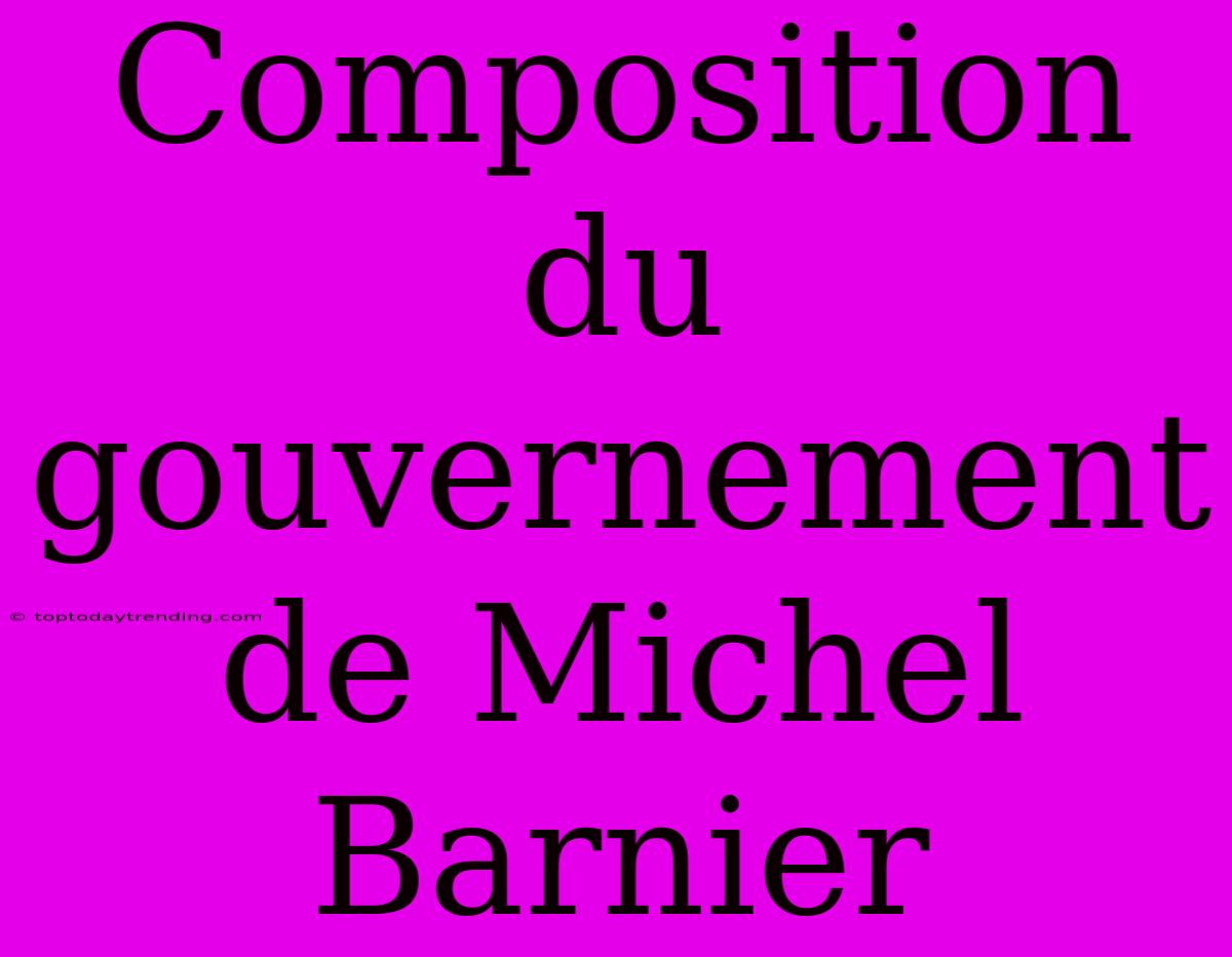 Composition Du Gouvernement De Michel Barnier