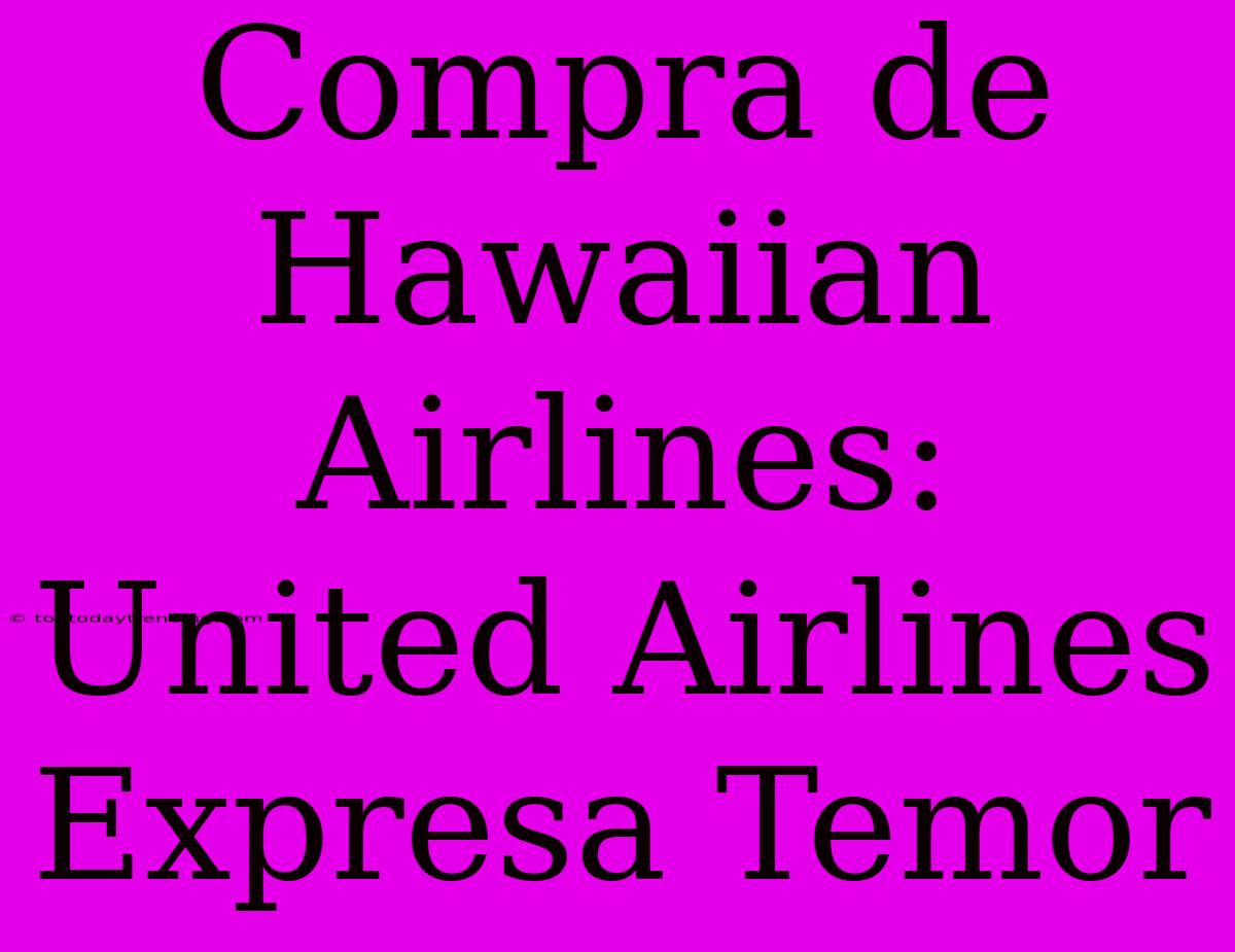 Compra De Hawaiian Airlines: United Airlines Expresa Temor