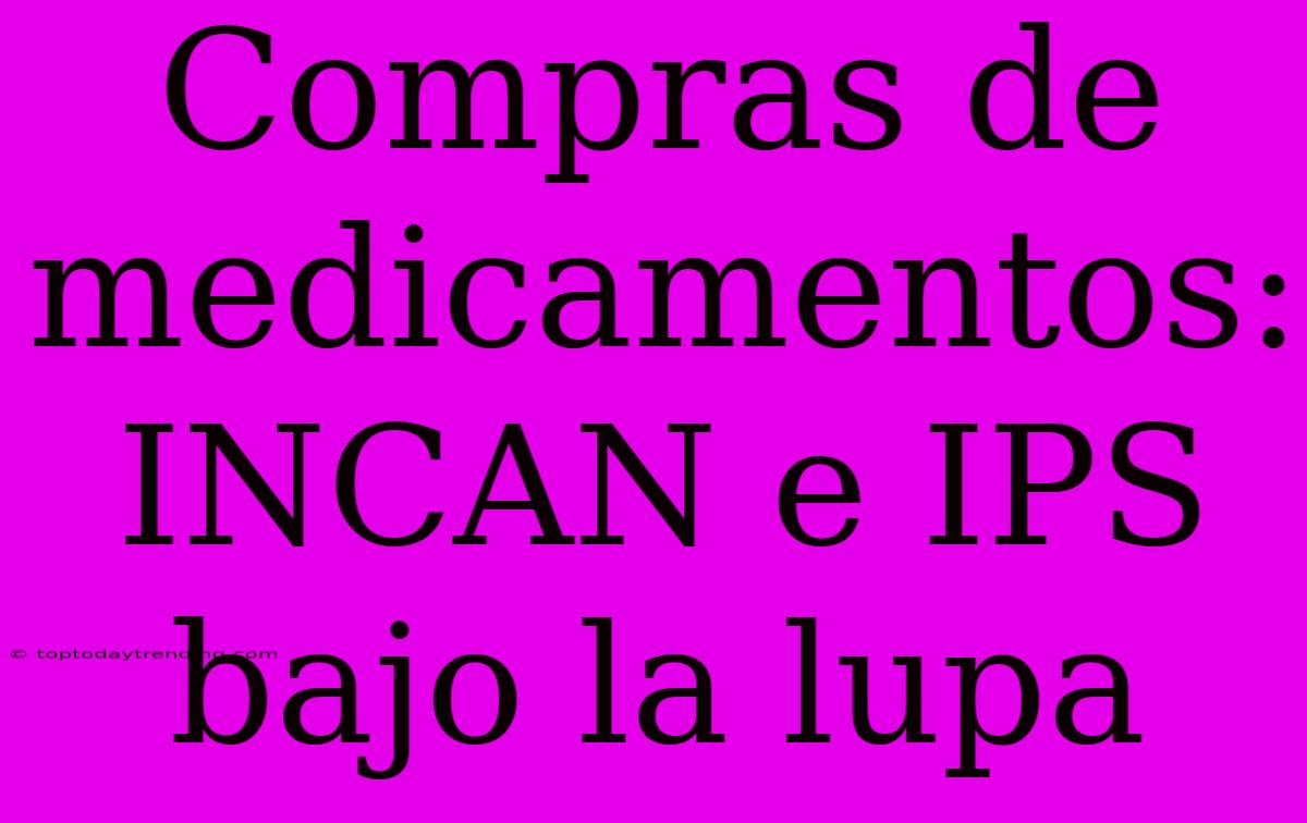 Compras De Medicamentos: INCAN E IPS Bajo La Lupa