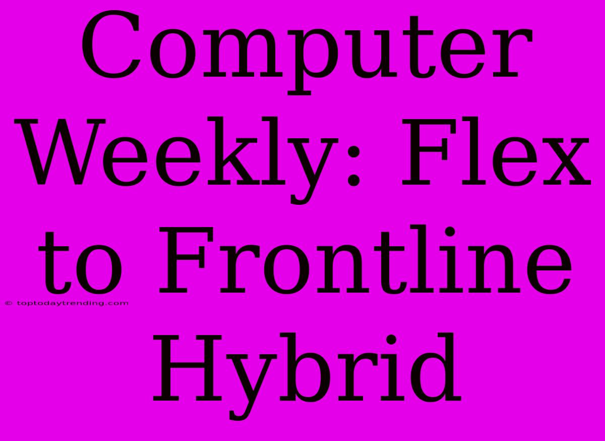 Computer Weekly: Flex To Frontline Hybrid