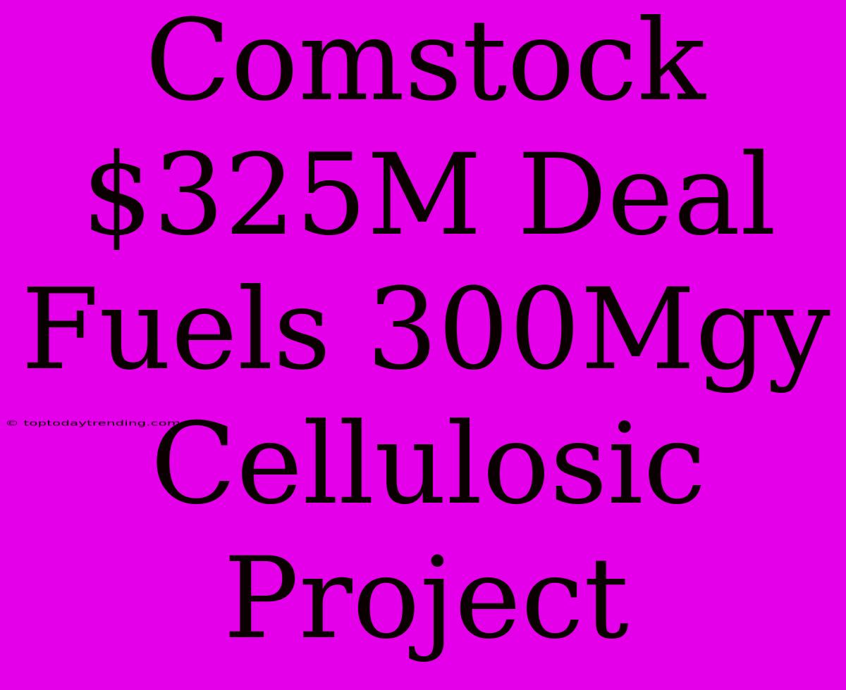 Comstock $325M Deal Fuels 300Mgy Cellulosic Project