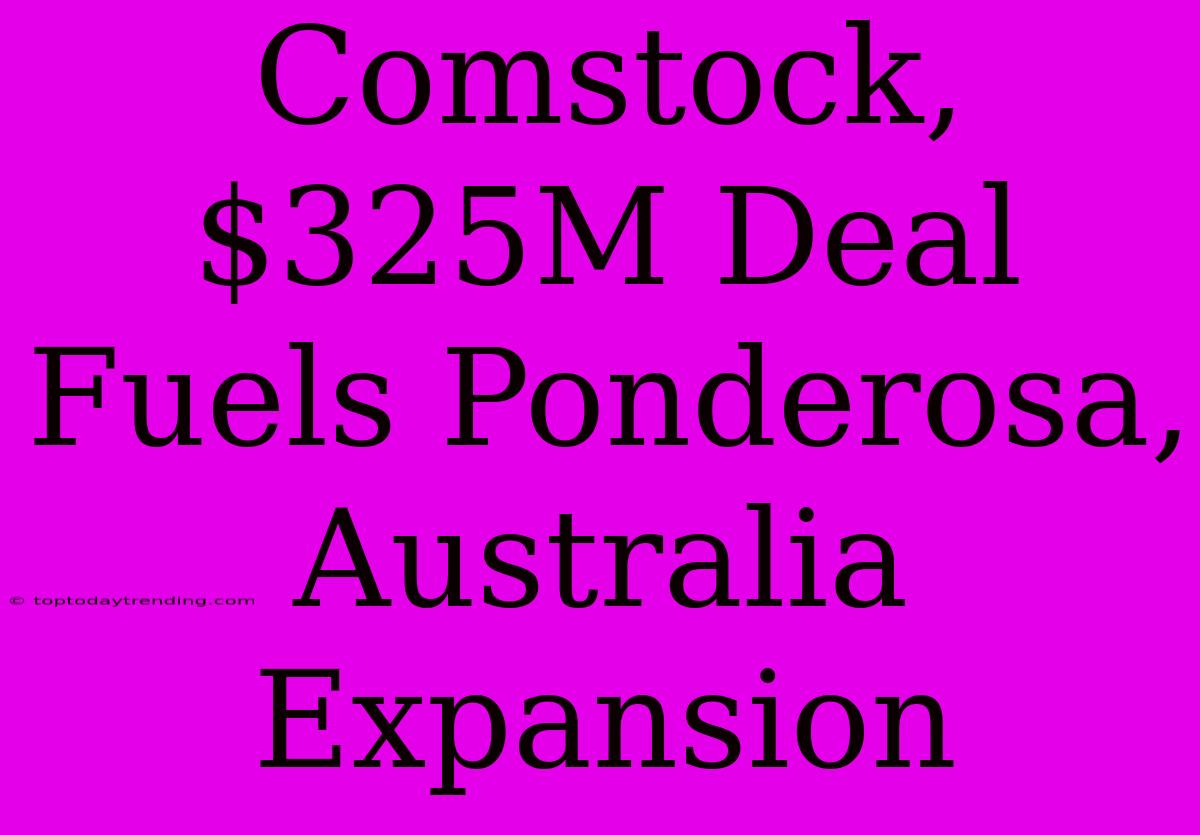 Comstock, $325M Deal Fuels Ponderosa, Australia Expansion