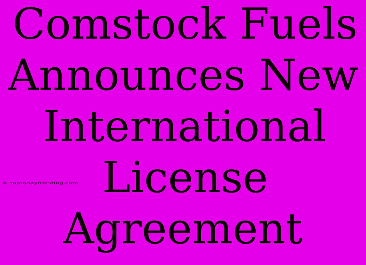 Comstock Fuels Announces New International License Agreement