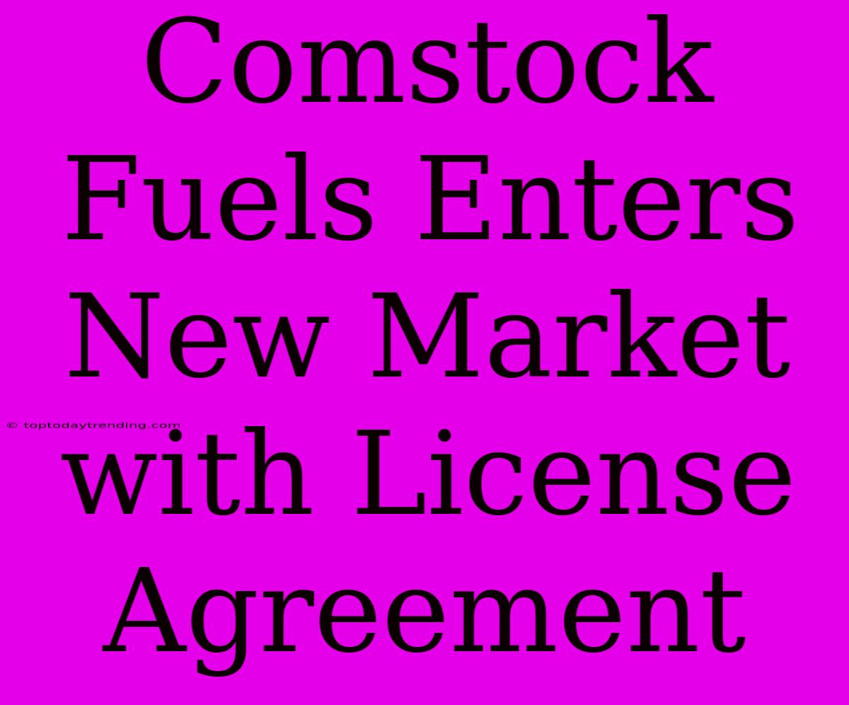 Comstock Fuels Enters New Market With License Agreement