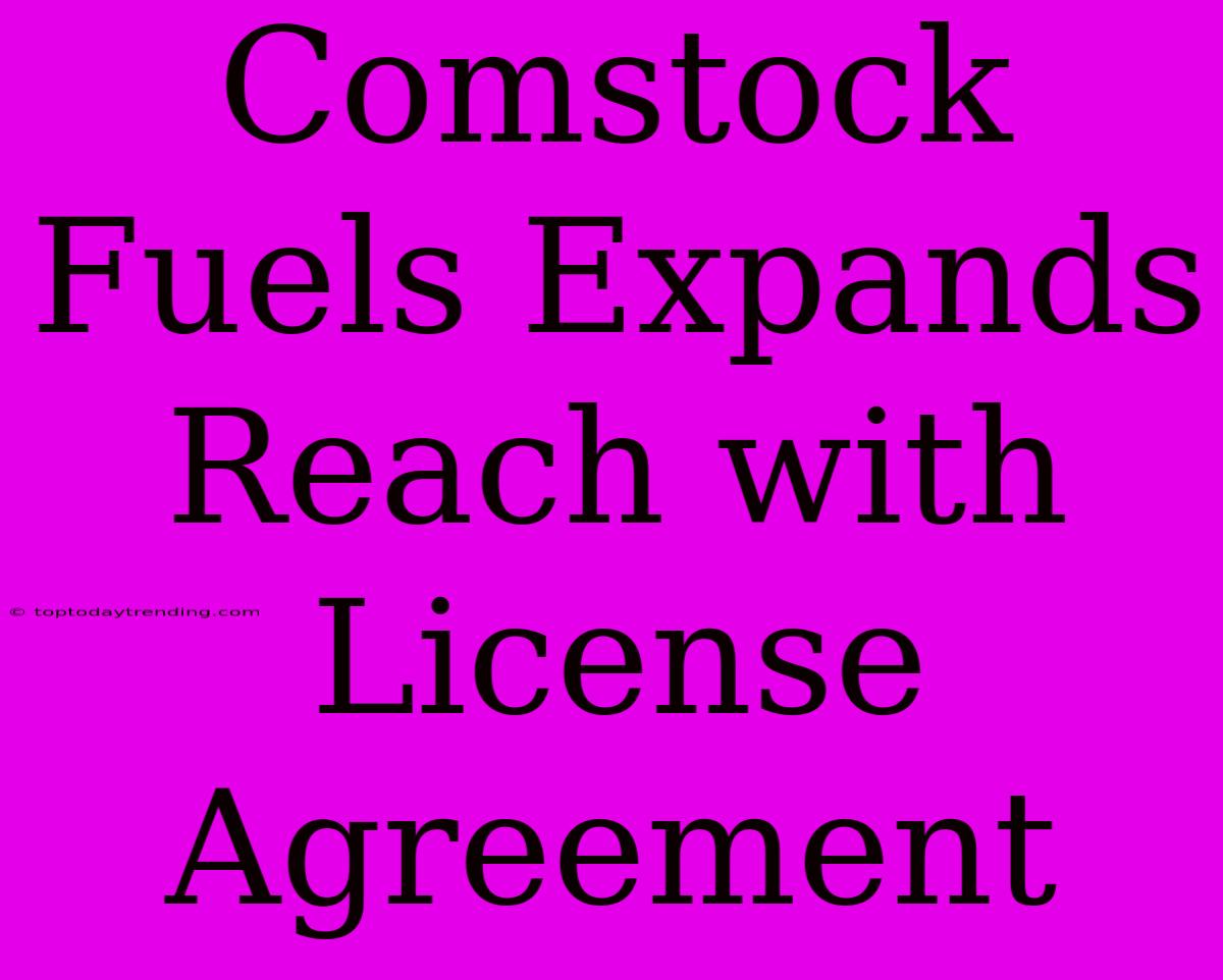 Comstock Fuels Expands Reach With License Agreement