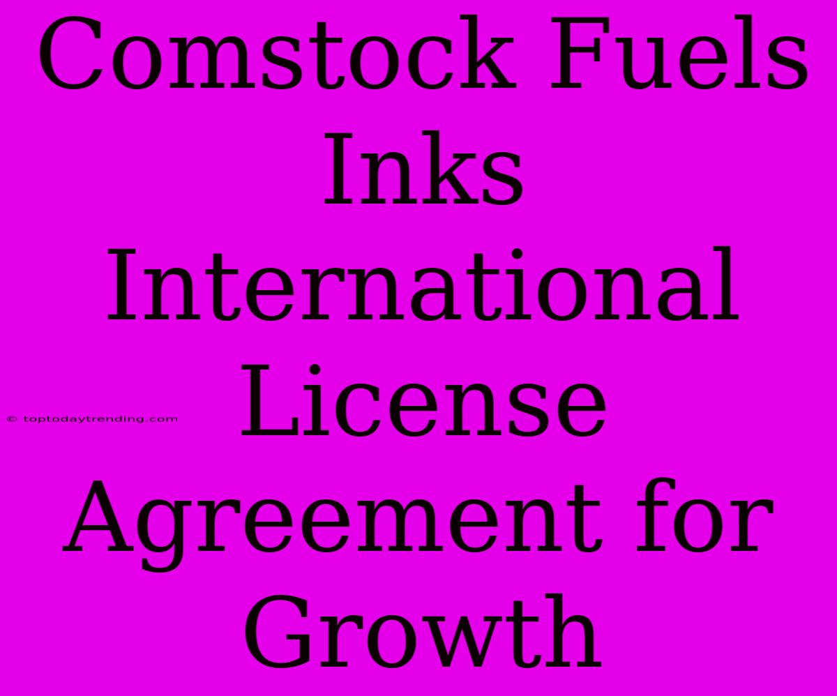 Comstock Fuels Inks International License Agreement For Growth