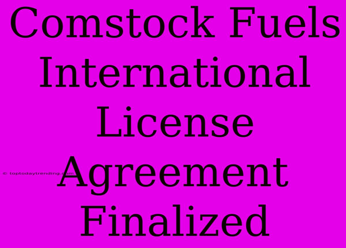 Comstock Fuels International License Agreement Finalized