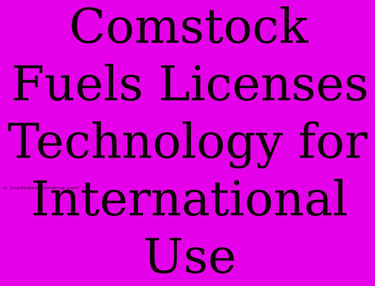 Comstock Fuels Licenses Technology For International Use