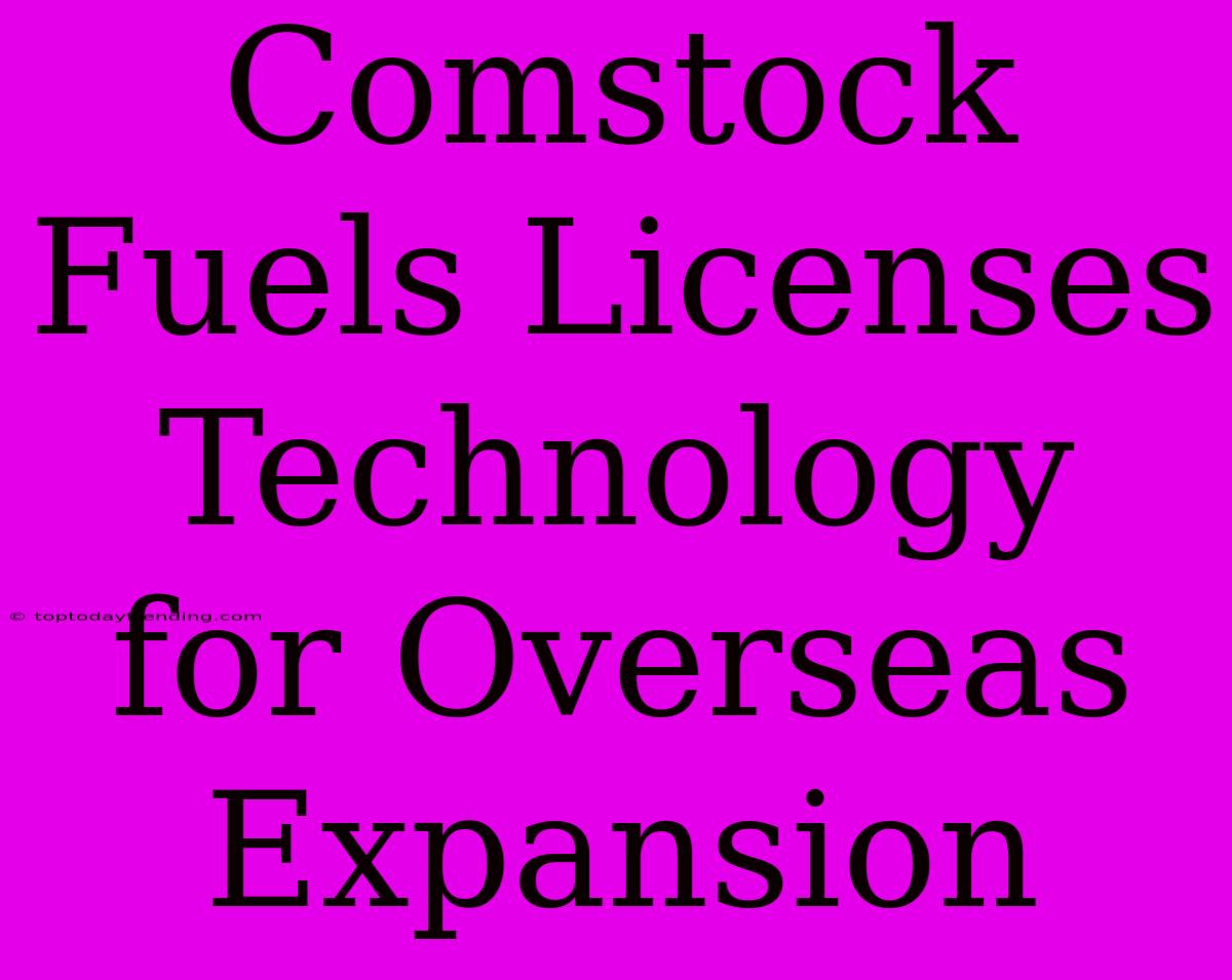 Comstock Fuels Licenses Technology For Overseas Expansion