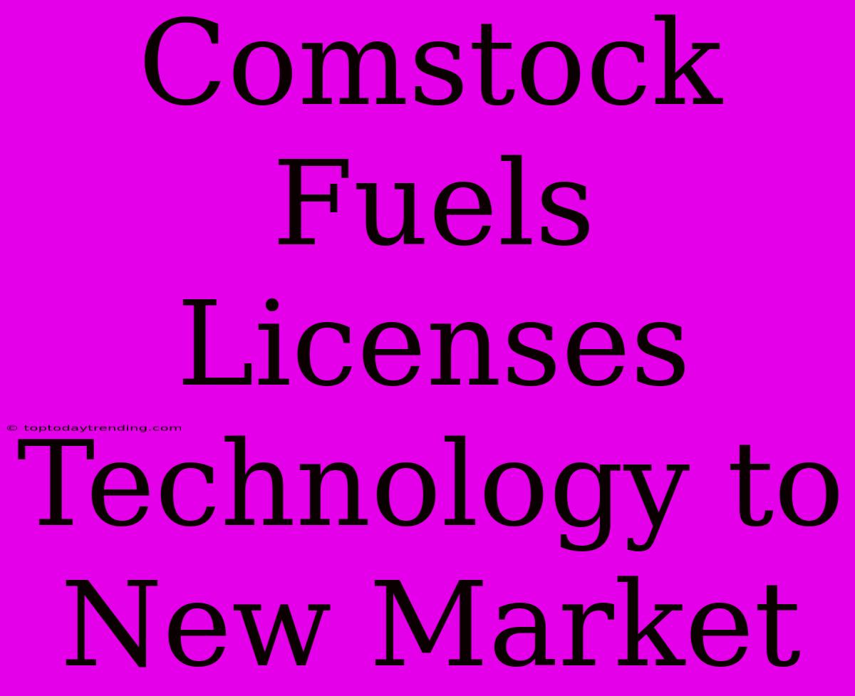 Comstock Fuels Licenses Technology To New Market