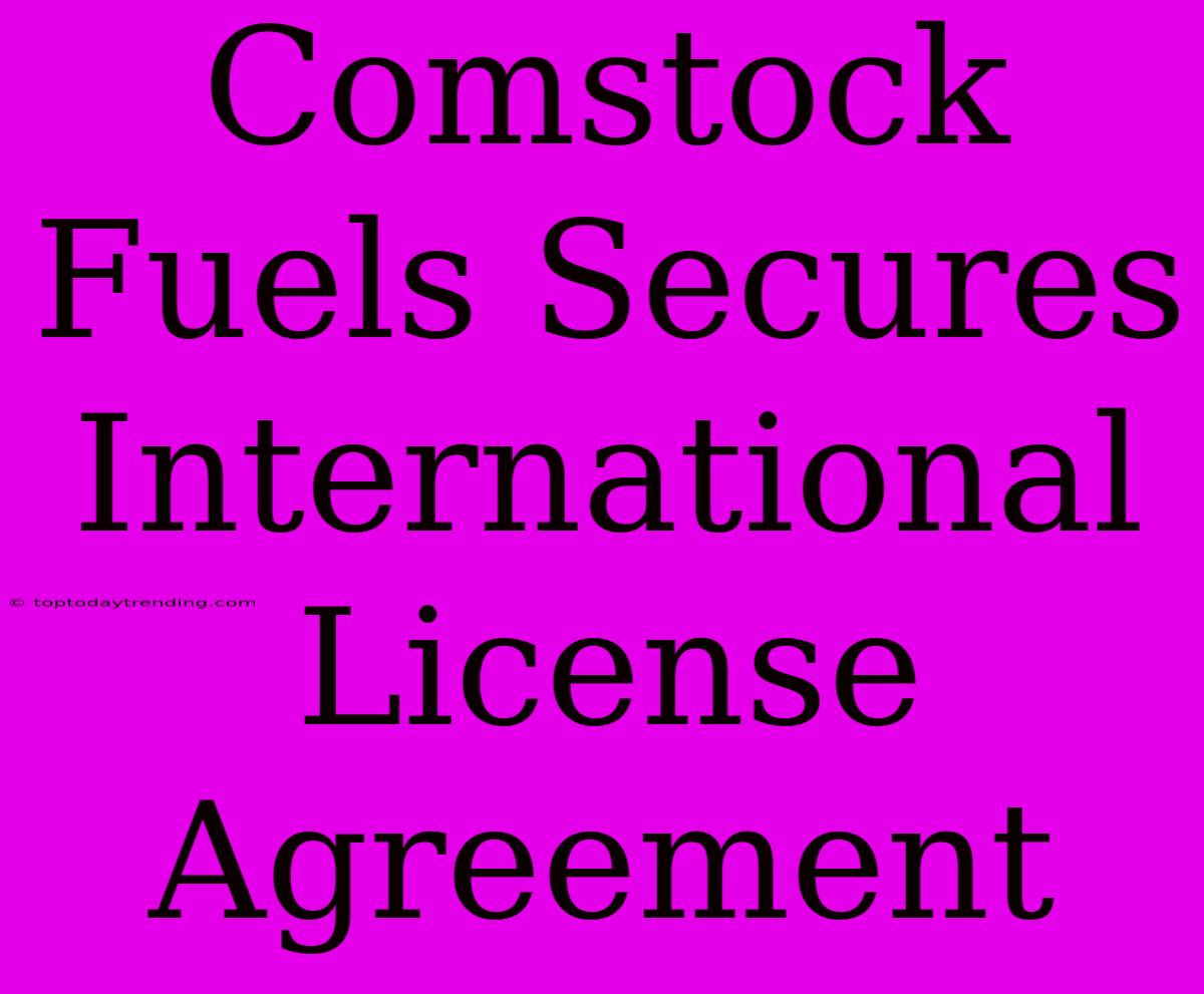 Comstock Fuels Secures International License Agreement