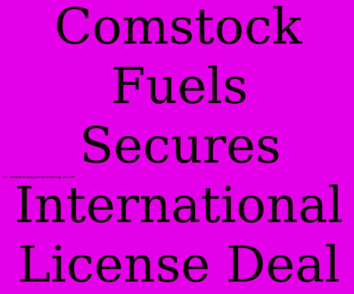 Comstock Fuels Secures International License Deal