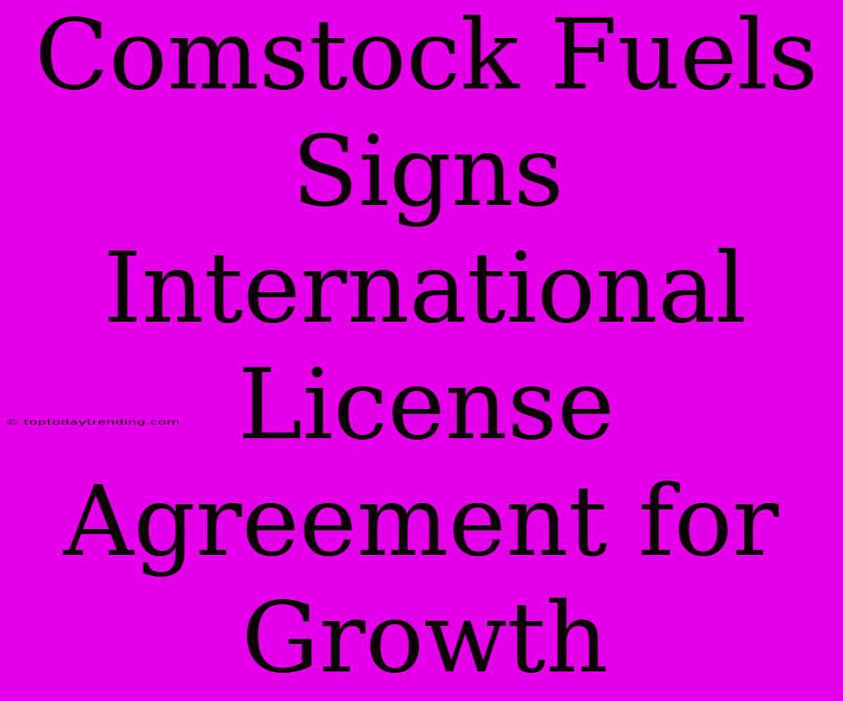 Comstock Fuels Signs International License Agreement For Growth