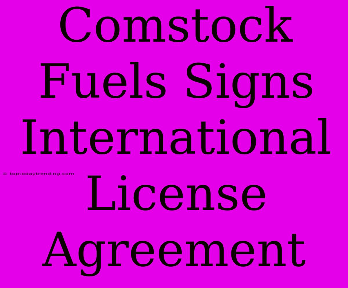 Comstock Fuels Signs International License Agreement