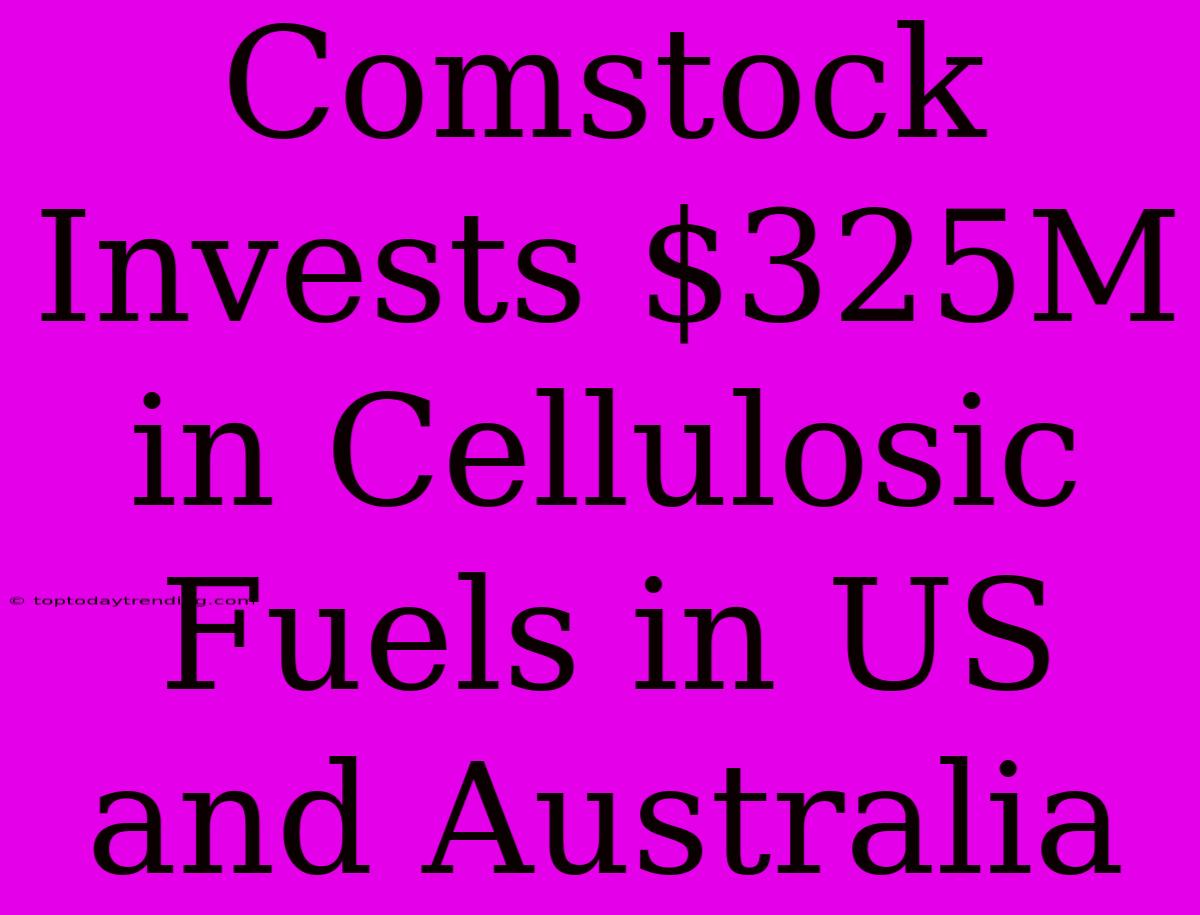 Comstock Invests $325M In Cellulosic Fuels In US And Australia