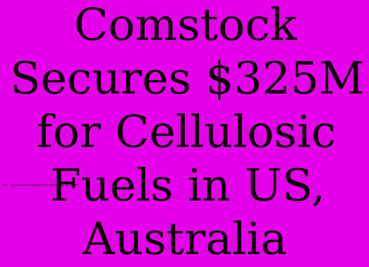 Comstock Secures $325M For Cellulosic Fuels In US, Australia