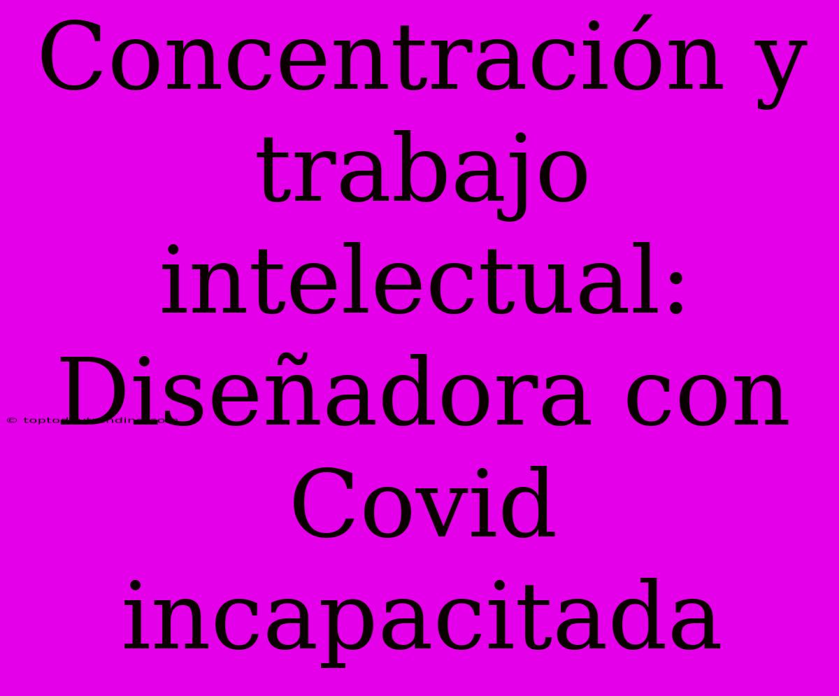 Concentración Y Trabajo Intelectual: Diseñadora Con Covid Incapacitada