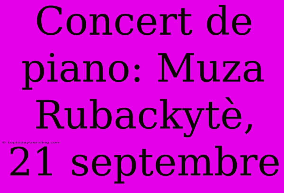 Concert De Piano: Muza Rubackytè, 21 Septembre