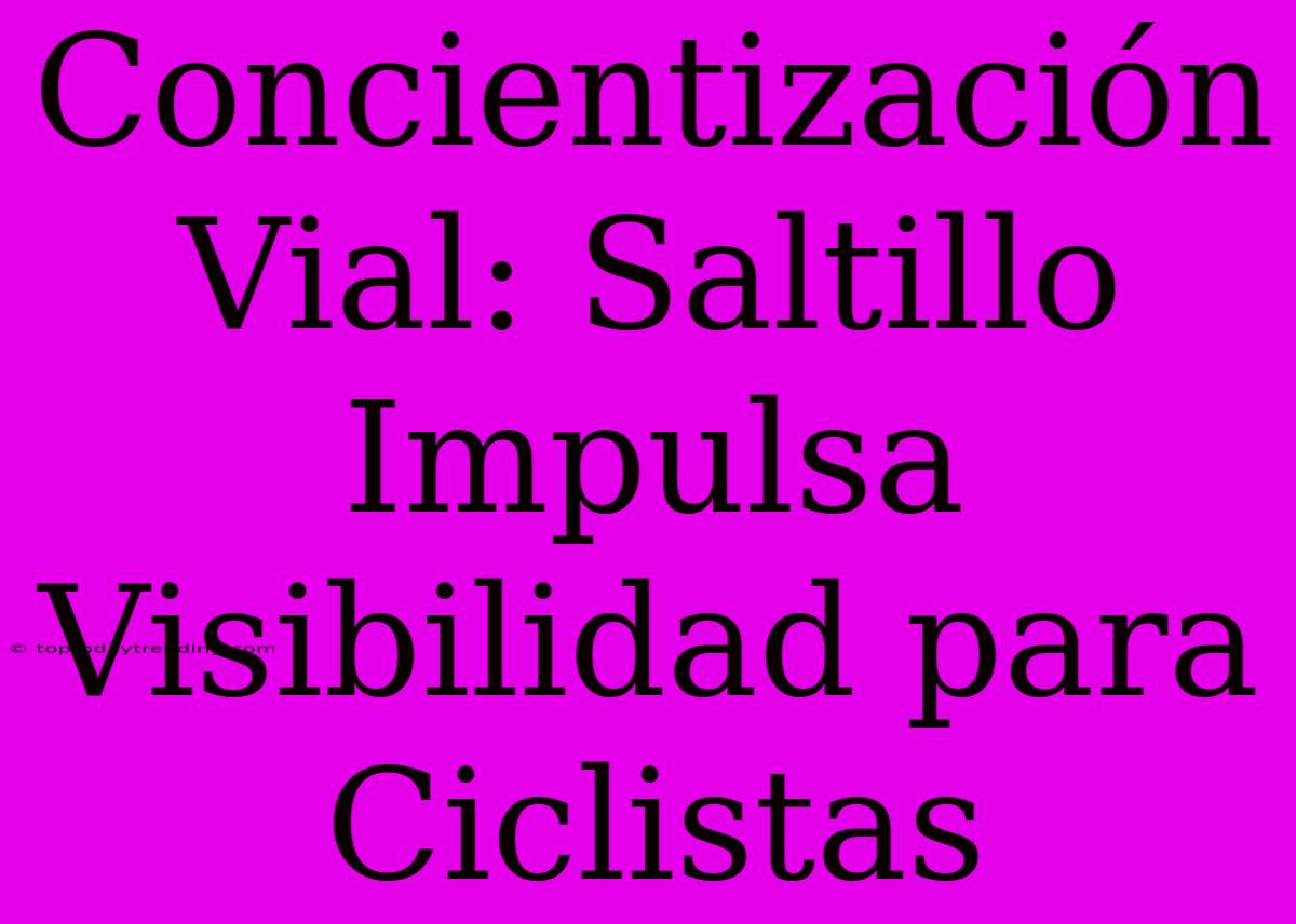 Concientización Vial: Saltillo Impulsa Visibilidad Para Ciclistas