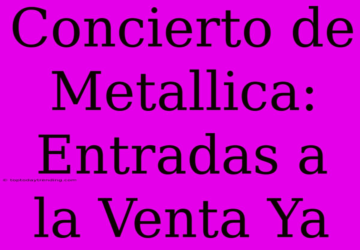 Concierto De Metallica: Entradas A La Venta Ya