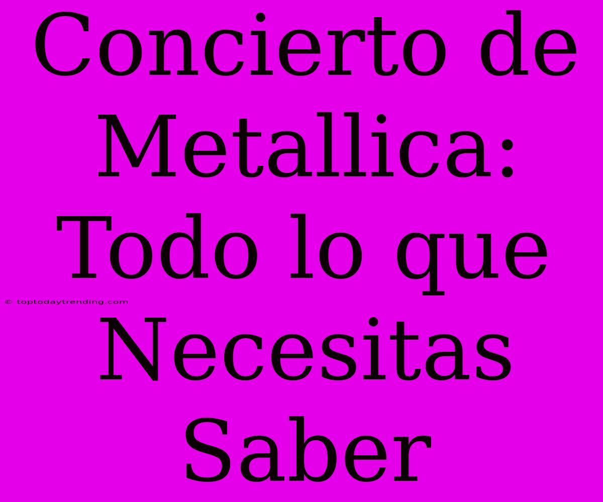 Concierto De Metallica: Todo Lo Que Necesitas Saber