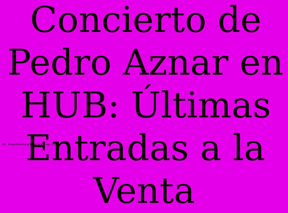 Concierto De Pedro Aznar En HUB: Últimas Entradas A La Venta