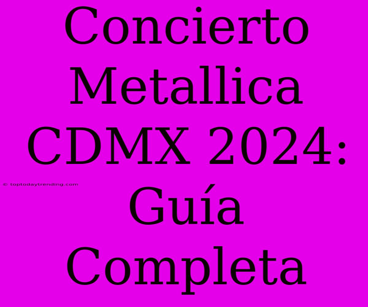 Concierto Metallica CDMX 2024: Guía Completa