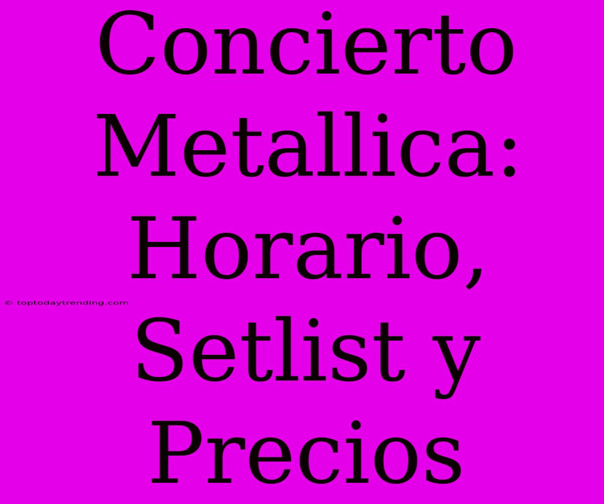 Concierto Metallica: Horario, Setlist Y Precios