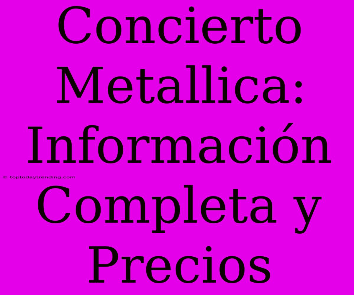 Concierto Metallica: Información Completa Y Precios