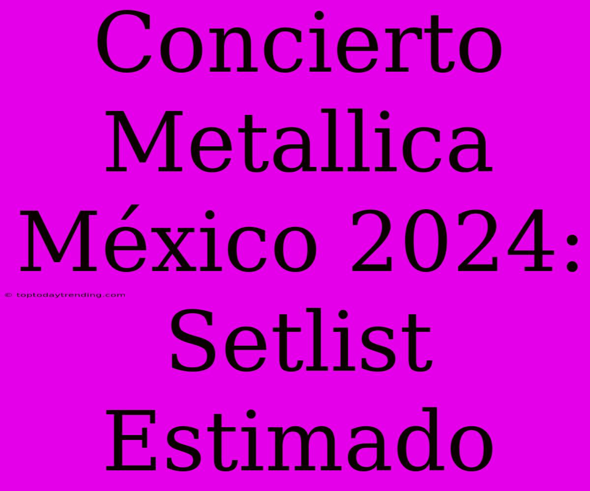 Concierto Metallica México 2024: Setlist Estimado