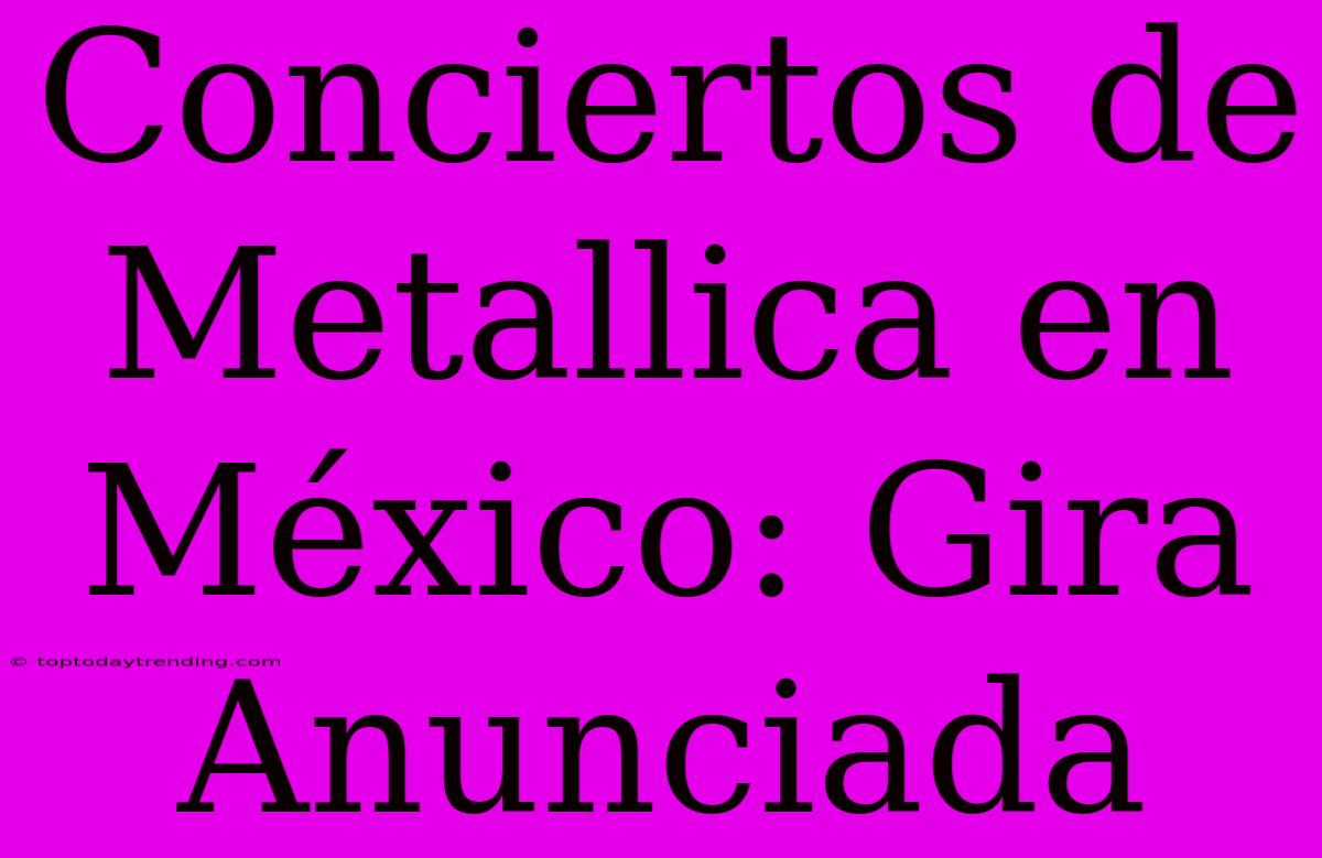 Conciertos De Metallica En México: Gira Anunciada