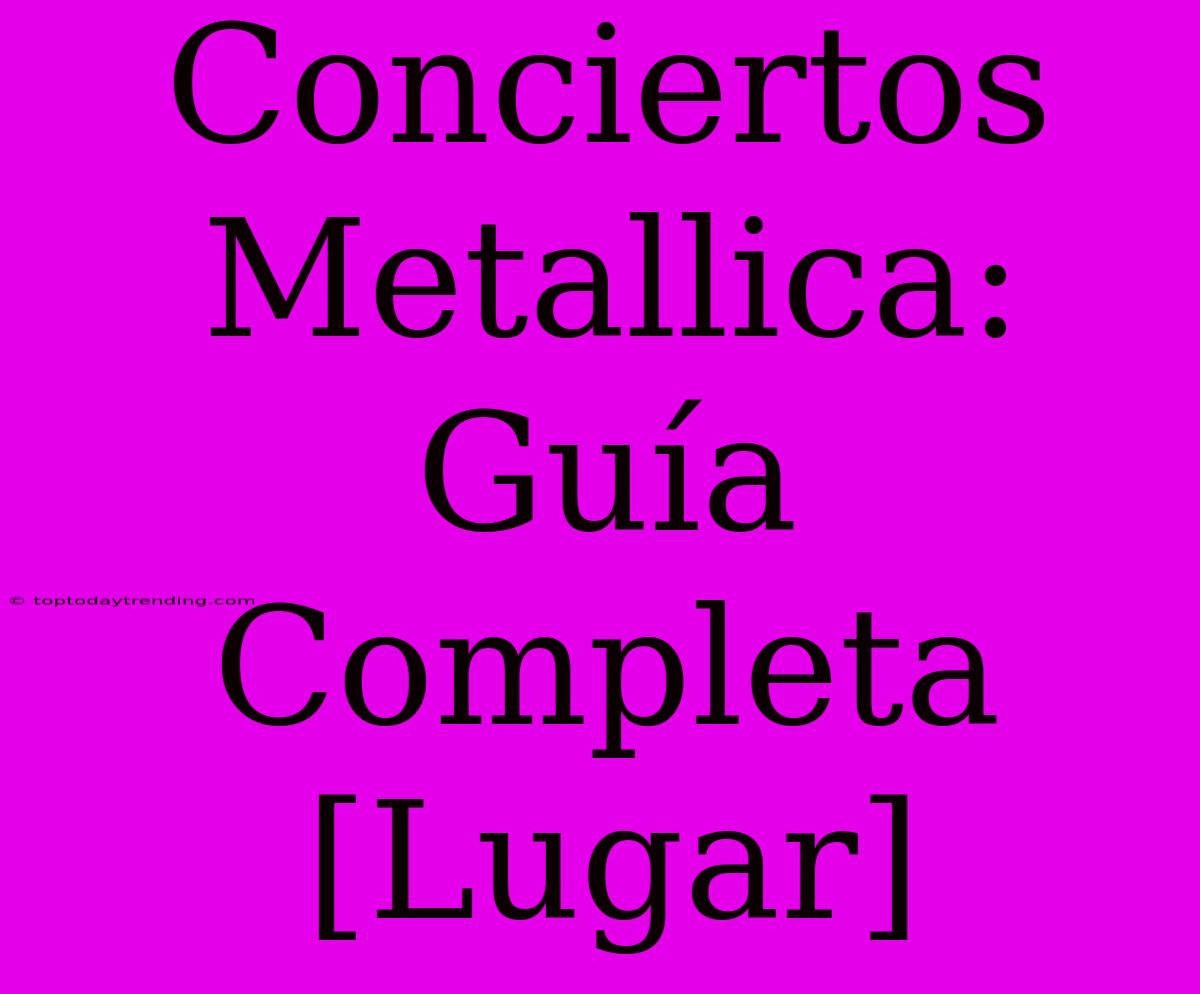 Conciertos Metallica: Guía Completa [Lugar]