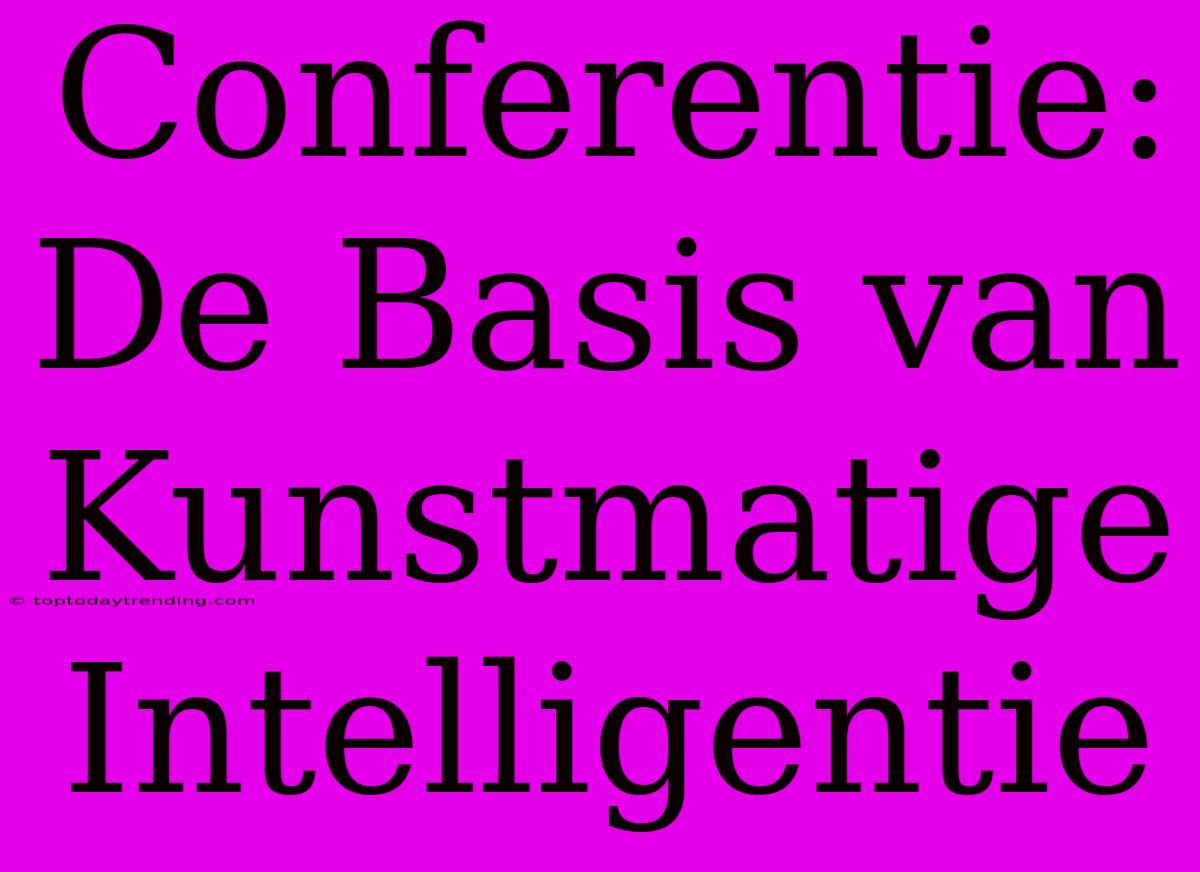 Conferentie: De Basis Van Kunstmatige Intelligentie