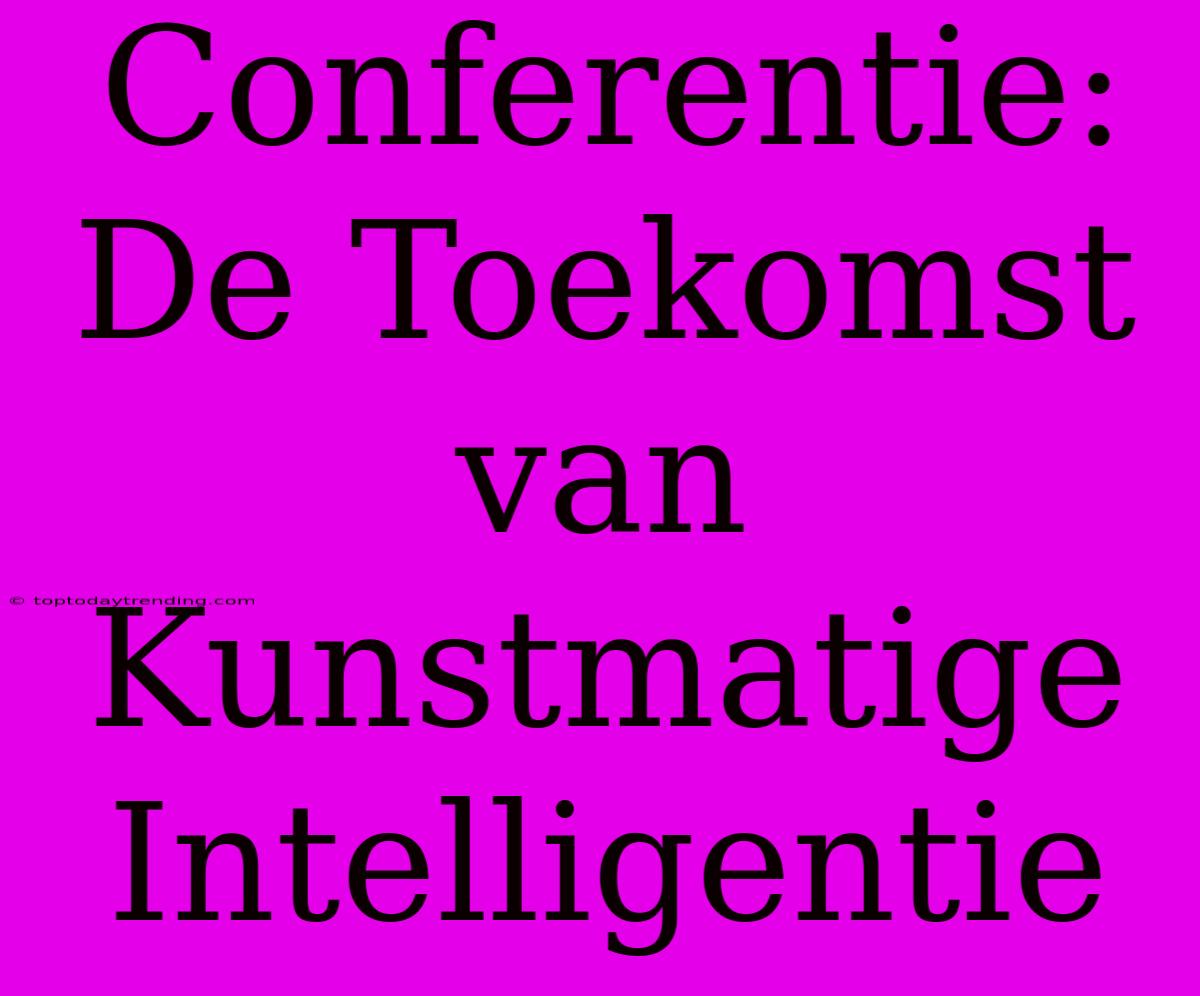 Conferentie: De Toekomst Van Kunstmatige Intelligentie