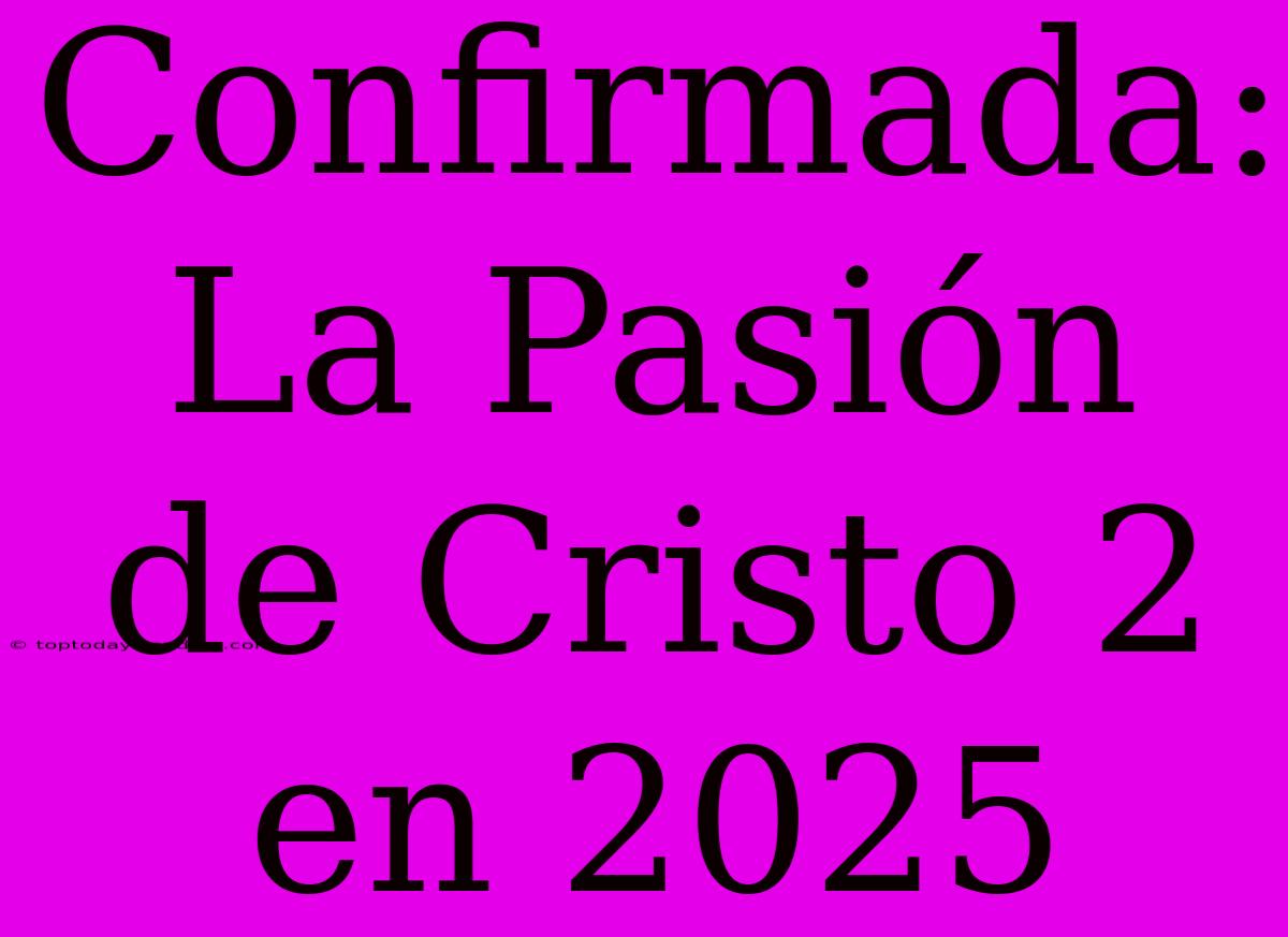 Confirmada: La Pasión De Cristo 2 En 2025