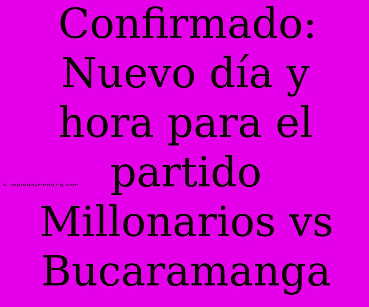 Confirmado: Nuevo Día Y Hora Para El Partido Millonarios Vs Bucaramanga