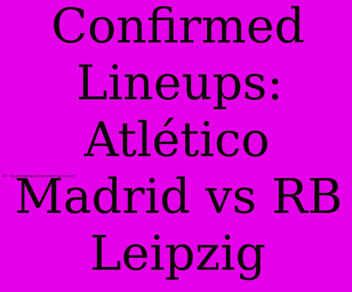 Confirmed Lineups: Atlético Madrid Vs RB Leipzig