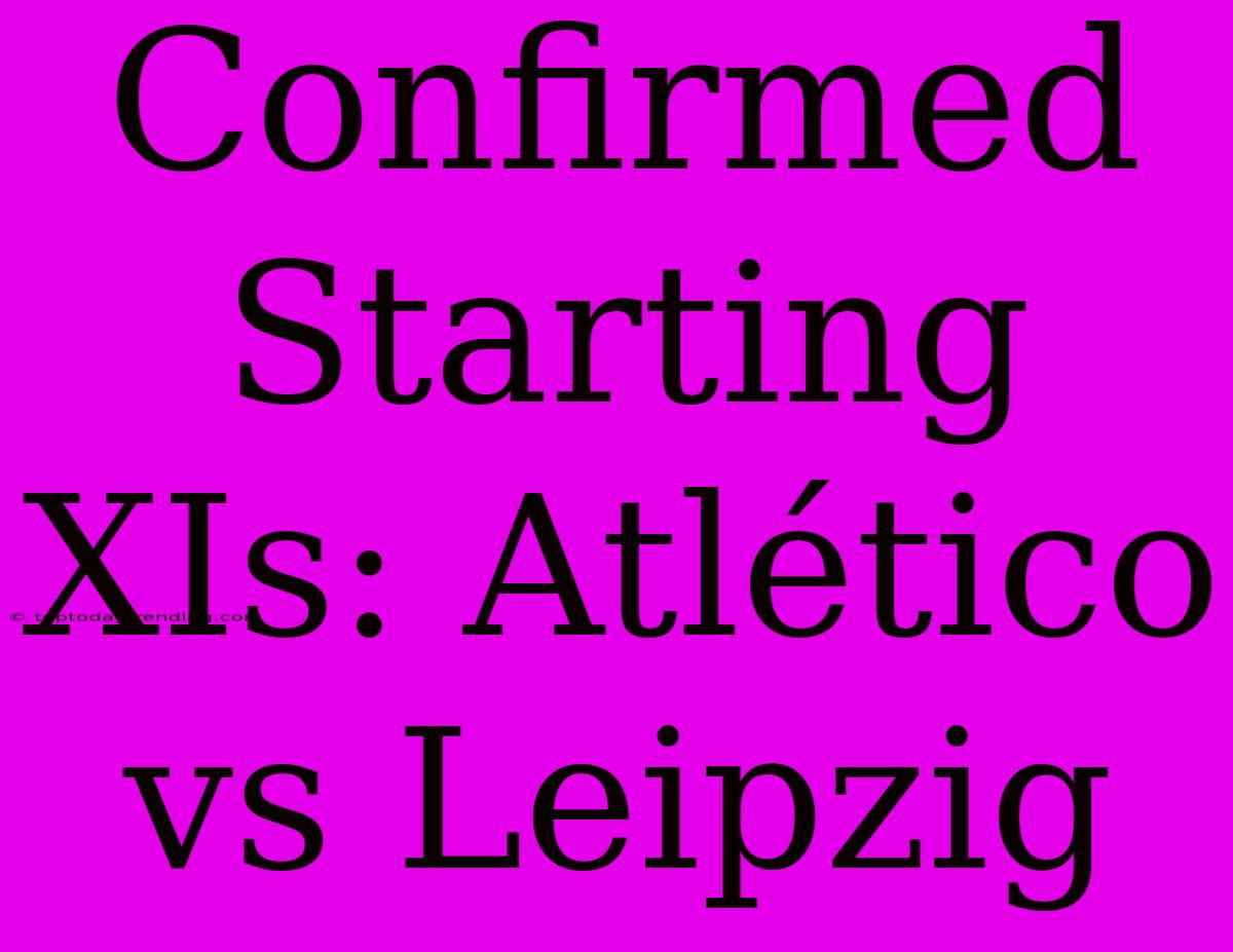 Confirmed Starting XIs: Atlético Vs Leipzig